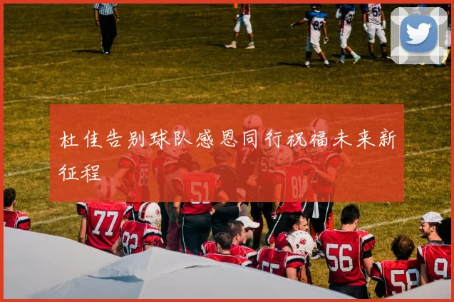 杜佳告别球队感恩同行祝福未来新征程