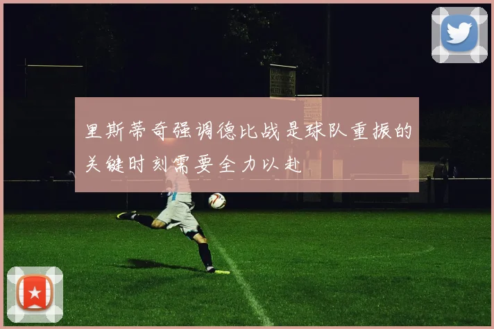 里斯蒂奇强调德比战是球队重振的关键时刻需要全力以赴