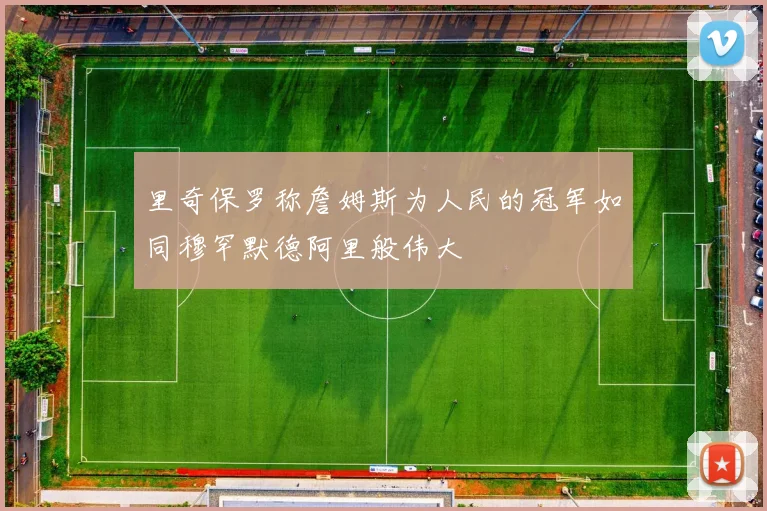 里奇保罗称詹姆斯为人民的冠军如同穆罕默德阿里般伟大