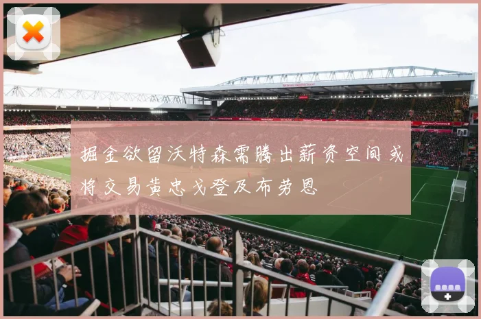 掘金欲留沃特森需腾出薪资空间或将交易黄忠戈登及布劳恩
