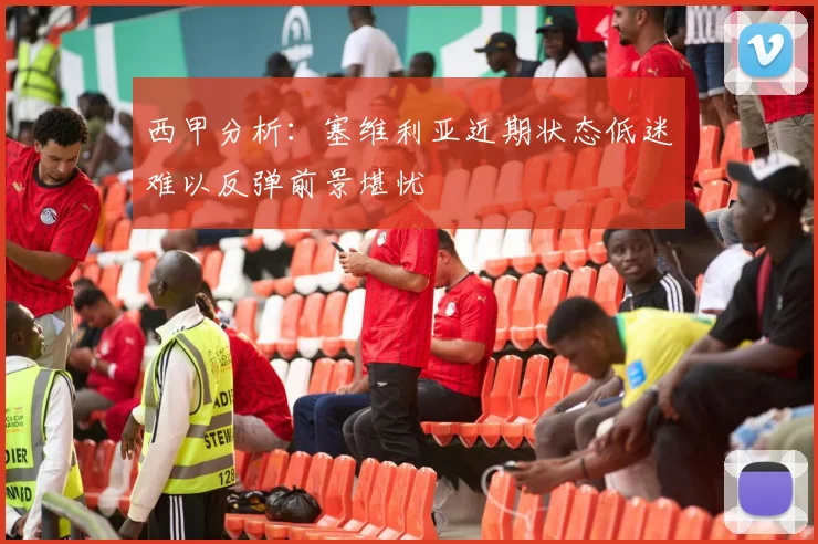 西甲分析：塞维利亚近期状态低迷难以反弹前景堪忧