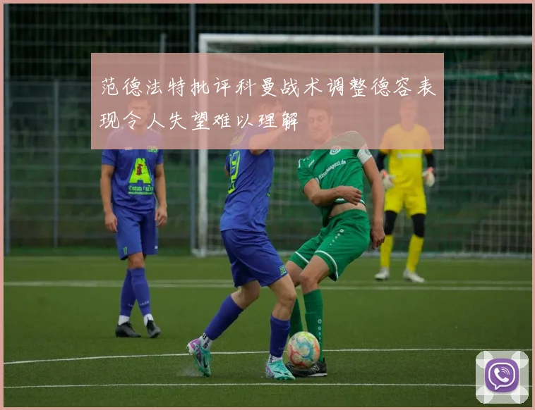 范德法特批评科曼战术调整德容表现令人失望难以理解