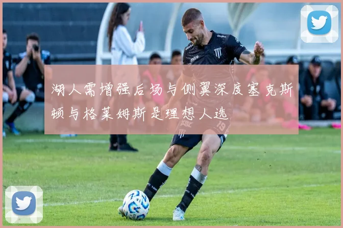 湖人需增强后场与侧翼深度塞克斯顿与格莱姆斯是理想人选