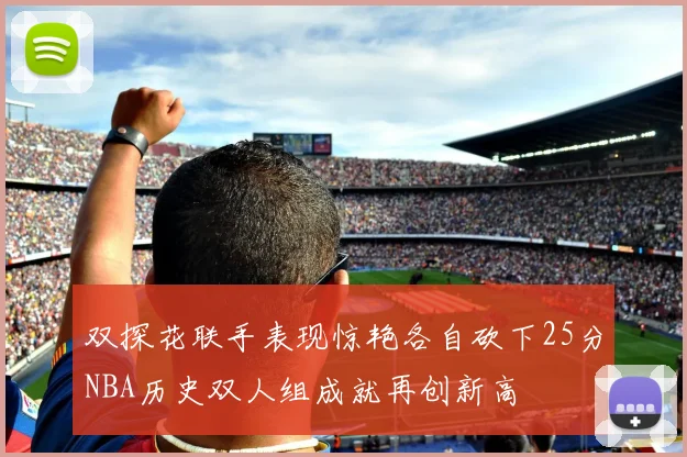 双探花联手表现惊艳各自砍下25分NBA历史双人组成就再创新高