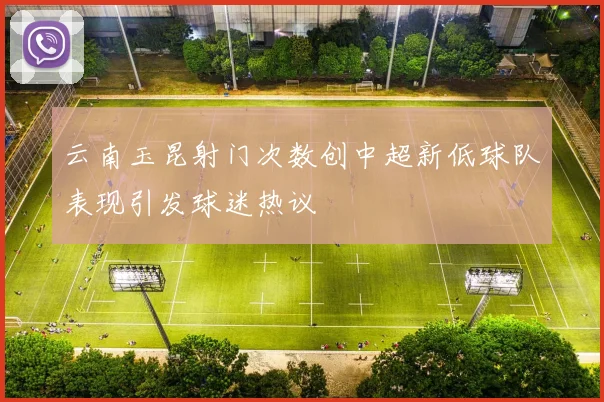 云南玉昆射门次数创中超新低球队表现引发球迷热议