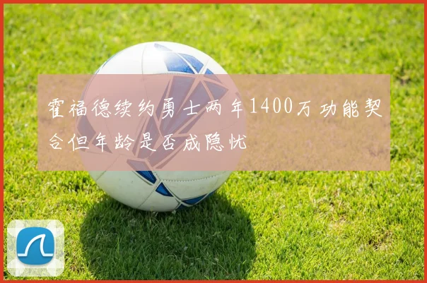 霍福德续约勇士两年1400万功能契合但年龄是否成隐忧